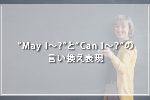 “May I〜?”と“Can I〜?”の言い換え表現