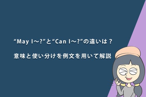 “May I〜?”と“Can I〜?”の違いは?意味と使い分けを例文を用いて解説