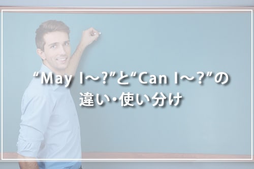 “May I〜?”と“Can I〜?”の違い・使い分け