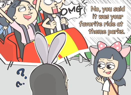 No, you said it was your favorite ride at theme parks.