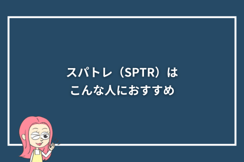 スパトレ(SPTR)はこんな人におすすめ