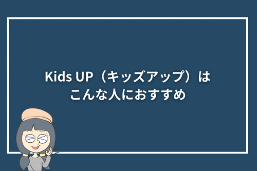 Kids UP(キッズアップ)はこんな人におすすめ