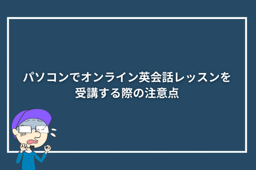 パソコンでオンライン英会話レッスンを受講する際の注意点