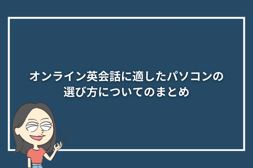 オンライン英会話に適したパソコンの選び方についてのまとめ