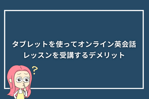 タブレットを使ってオンライン英会話レッスンを受講するデメリット