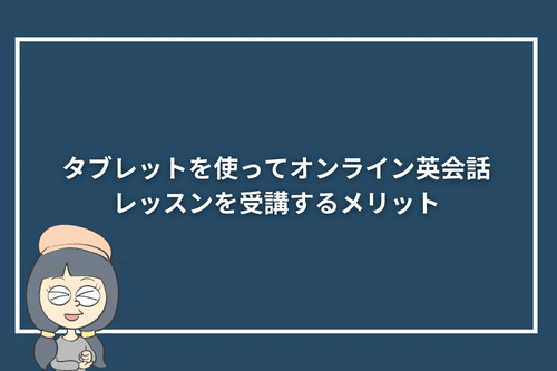 タブレットを使ってオンライン英会話レッスンを受講するメリット