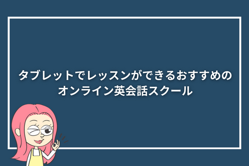 タブレットでレッスンができるおすすめのオンライン英会話スクール