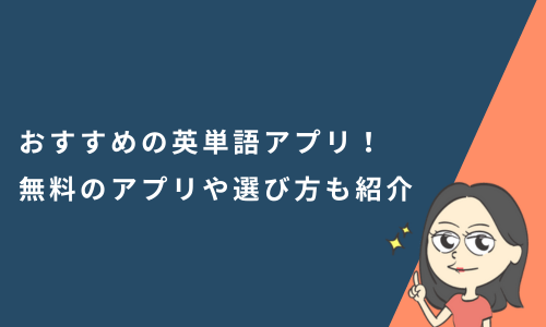 おすすめの英単語アプリ18選！無料で使えるアプリや選び方も紹介