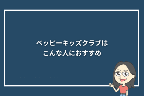 ペッピーキッズクラブはこんな人におすすめ