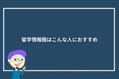 留学情報館はこんな人におすすめ
