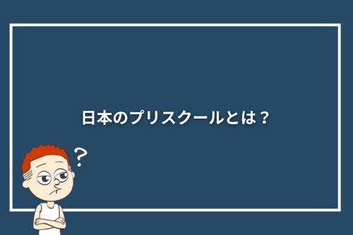 日本のプリスクールとは?