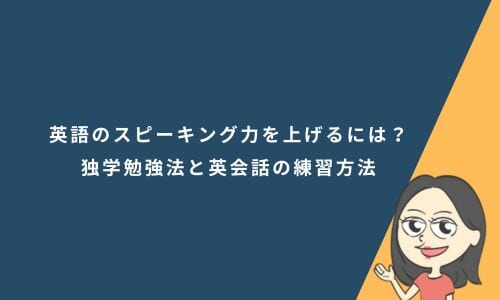 英語のスピーキング力を上げるには？独学勉強法と英会話の練習方法