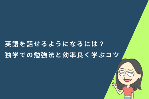 英語を話せるようになるには?独学での勉強法と効率良く学ぶコツ