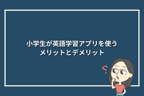 小学生が英語学習アプリを使うメリットとデメリット