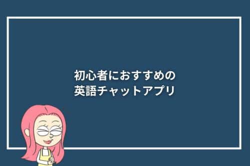 初心者におすすめの英語チャットアプリ3選