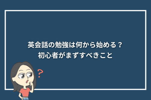 英会話の勉強は何から始める?初心者がまずすべきこと