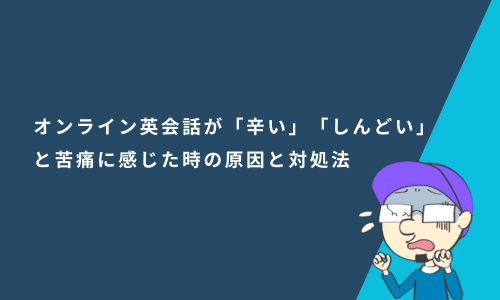 オンライン英会話が「辛い」「しんどい」と苦痛に感じた時の原因と対処法