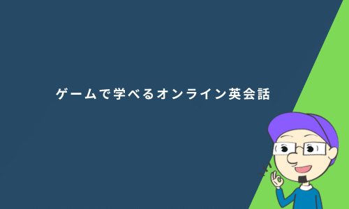 ゲームで学べるオンライン英会話おすすめ6選！選び方・料金・特徴を比較