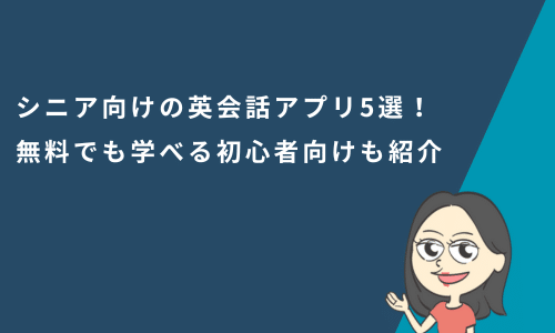 シニア向けの英会話アプリ5選！無料でも学べる初心者向けも紹介