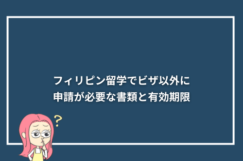フィリピン留学でビザ以外に申請が必要な書類と有効期限