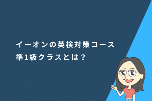 イーオンの英検対策コース準1級クラスとは?メリットとデメリットも徹底解説