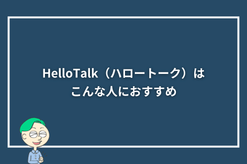 HelloTalk(ハロートーク)はこんな人におすすめ