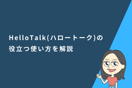 HelloTalk（ハロートーク）とは？基本機能や英語学習に役立つ使い方を解説