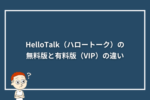 HelloTalk（ハロートーク）の無料版と有料版（VIP）の違い