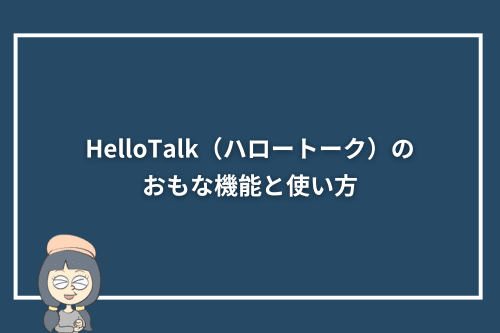 HelloTalk（ハロートーク）のおもな機能と使い方