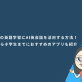 子どもの英語学習にAI英会話を活用する方法!幼児から小学生までにおすすめのアプリも紹介