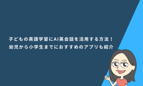 子どもの英語学習にAIを活用する方法！幼児から小学生までにおすすめのサービスも紹介