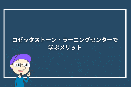 ロゼッタストーン・ラーニングセンターで学ぶメリット