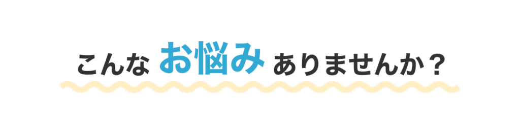 こんなお悩みありませんか？