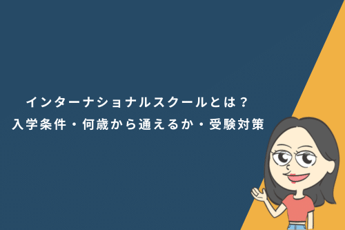 インターナショナルスクールとは?入学条件・何歳から通えるか・受験対策まで徹底解説