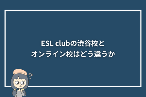 ESL clubの渋谷校とオンライン校はどう違うか
